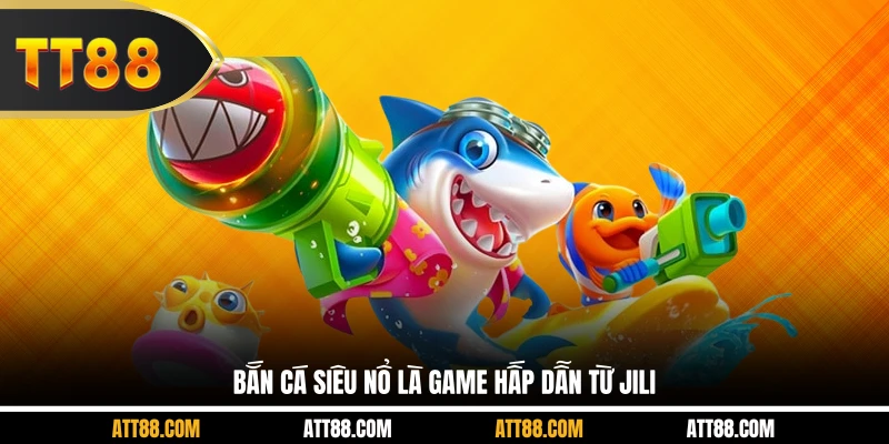 Bắn cá siêu nổ là game hấp dẫn từ Jili